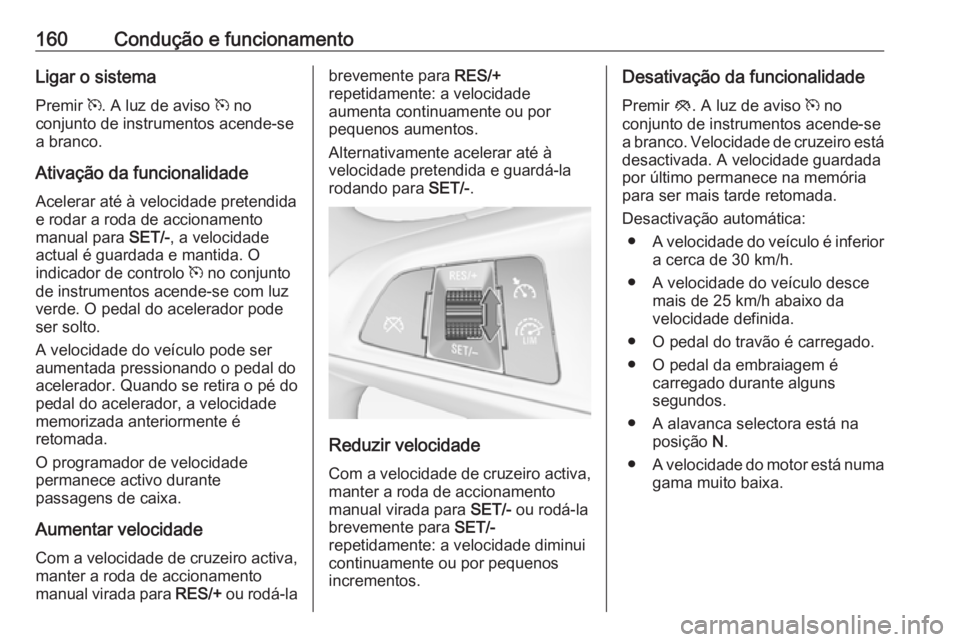 OPEL ADAM 2018.5 Manual de Instruções (in Portugues) 160Condução e funcionamentoLigar o sistemaPremir m. A luz de aviso m no
conjunto de instrumentos acende-se
a branco.
Ativação da funcionalidade
Acelerar até à velocidade pretendida
e rodar a r OPEL ADAM 2018.5 Manual de Instruções (in Portugues) 160Condução e funcionamentoLigar o sistemaPremir m. A luz de aviso m no
conjunto de instrumentos acende-se
a branco.
Ativação da funcionalidade
Acelerar até à velocidade pretendida
e rodar a r