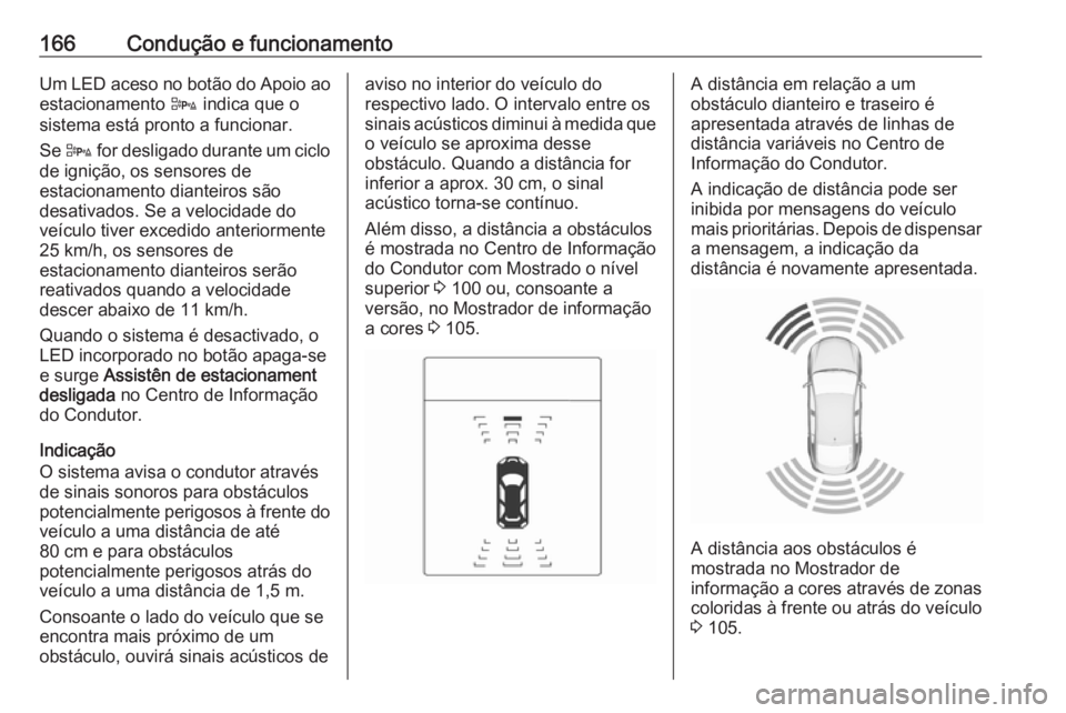 OPEL ADAM 2018.5 Manual de Instruções (in Portugues) 166Condução e funcionamentoUm LED aceso no botão do Apoio aoestacionamento D indica que o
sistema está pronto a funcionar.
Se D for desligado durante um ciclo
de ignição, os sensores de
estac OPEL ADAM 2018.5 Manual de Instruções (in Portugues) 166Condução e funcionamentoUm LED aceso no botão do Apoio aoestacionamento D indica que o
sistema está pronto a funcionar.
Se D for desligado durante um ciclo
de ignição, os sensores de
estac