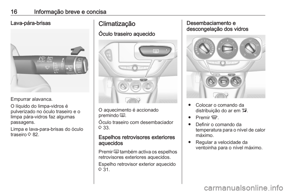 OPEL ADAM 2018.5 Manual de Instruções (in Portugues) 16Informação breve e concisaLava-pára-brisas
Empurrar alavanca.
O líquido do limpa-vidros é
pulverizado no óculo traseiro e o limpa pára-vidros faz algumas
passagens.
Limpa e lava-para-brisas d OPEL ADAM 2018.5 Manual de Instruções (in Portugues) 16Informação breve e concisaLava-pára-brisas
Empurrar alavanca.
O líquido do limpa-vidros é
pulverizado no óculo traseiro e o limpa pára-vidros faz algumas
passagens.
Limpa e lava-para-brisas d