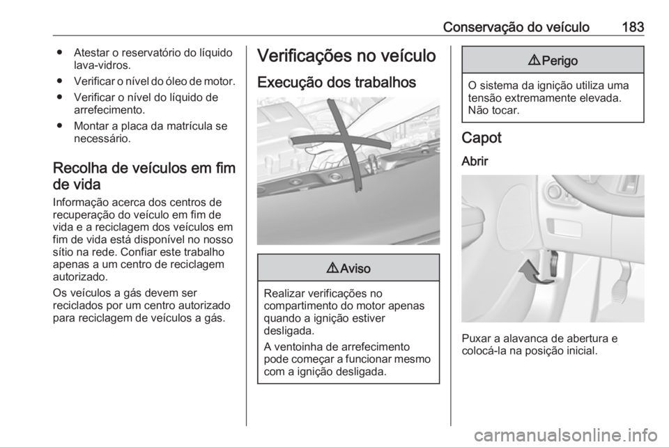 OPEL ADAM 2018.5 Manual de Instruções (in Portugues) Conservação do veículo183● Atestar o reservatório do líquidolava-vidros.
● Verificar o nível do óleo de motor.
● Verificar o nível do líquido de arrefecimento.
● Montar a placa da mat OPEL ADAM 2018.5 Manual de Instruções (in Portugues) Conservação do veículo183● Atestar o reservatório do líquidolava-vidros.
● Verificar o nível do óleo de motor.
● Verificar o nível do líquido de arrefecimento.
● Montar a placa da mat