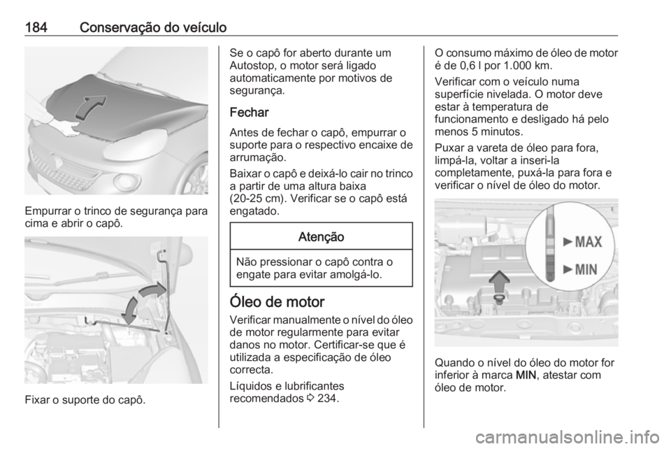 OPEL ADAM 2018.5 Manual de Instruções (in Portugues) 184Conservação do veículo
Empurrar o trinco de segurança para
cima e abrir o capô.
Fixar o suporte do capô.
Se o capô for aberto durante um
Autostop, o motor será ligado
automaticamente por mo OPEL ADAM 2018.5 Manual de Instruções (in Portugues) 184Conservação do veículo
Empurrar o trinco de segurança para
cima e abrir o capô.
Fixar o suporte do capô.
Se o capô for aberto durante um
Autostop, o motor será ligado
automaticamente por mo