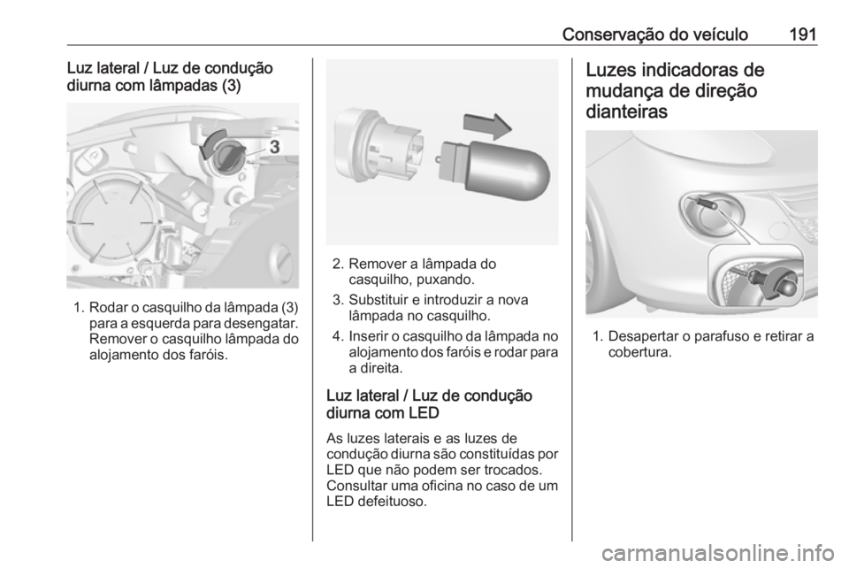 OPEL ADAM 2018.5 Manual de Instruções (in Portugues) Conservação do veículo191Luz lateral / Luz de conduçãodiurna com lâmpadas (3)
1. Rodar o casquilho da lâmpada (3)
para a esquerda para desengatar. Remover o casquilho lâmpada do
alojamento dos OPEL ADAM 2018.5 Manual de Instruções (in Portugues) Conservação do veículo191Luz lateral / Luz de conduçãodiurna com lâmpadas (3)
1. Rodar o casquilho da lâmpada (3)
para a esquerda para desengatar. Remover o casquilho lâmpada do
alojamento dos