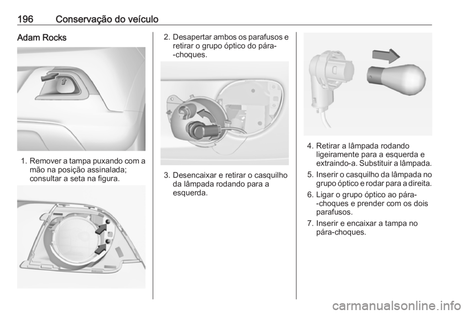 OPEL ADAM 2018.5 Manual de Instruções (in Portugues) 196Conservação do veículoAdam Rocks
1.Remover a tampa puxando com a
mão na posição assinalada;
consultar a seta na figura.
2. Desapertar ambos os parafusos e
retirar o grupo óptico do pára-
-c OPEL ADAM 2018.5 Manual de Instruções (in Portugues) 196Conservação do veículoAdam Rocks
1.Remover a tampa puxando com a
mão na posição assinalada;
consultar a seta na figura.
2. Desapertar ambos os parafusos e
retirar o grupo óptico do pára-
-c