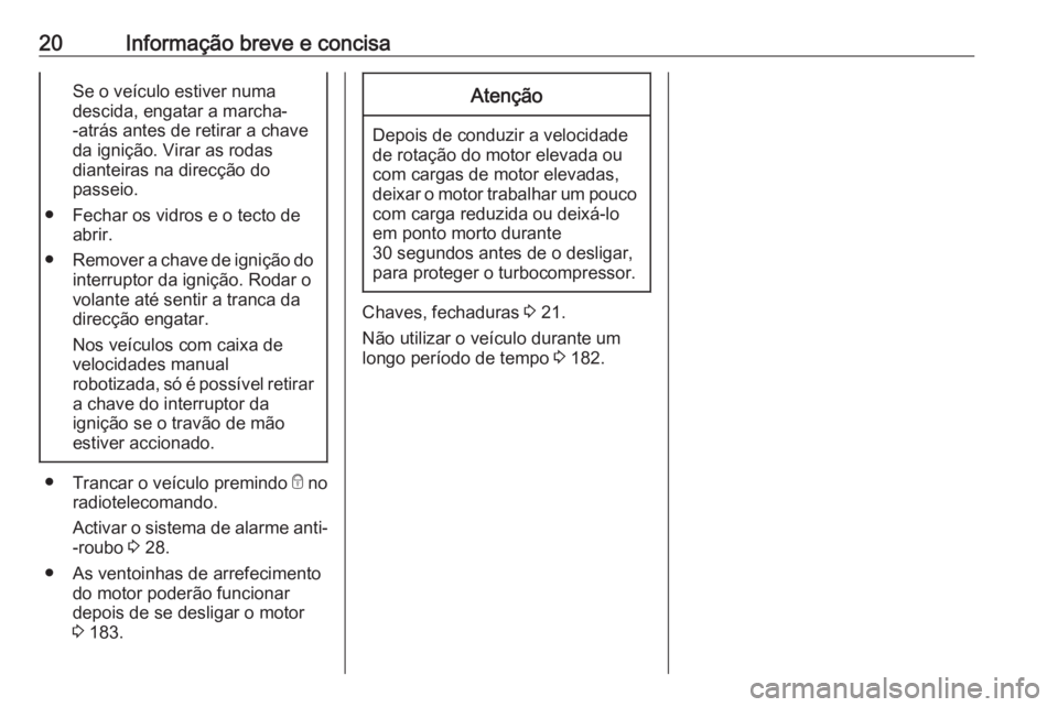 OPEL ADAM 2018.5 Manual de Instruções (in Portugues) 20Informação breve e concisaSe o veículo estiver numa
descida, engatar a marcha-
-atrás antes de retirar a chave
da ignição. Virar as rodas
dianteiras na direcção do
passeio.
● Fechar os vid OPEL ADAM 2018.5 Manual de Instruções (in Portugues) 20Informação breve e concisaSe o veículo estiver numa
descida, engatar a marcha-
-atrás antes de retirar a chave
da ignição. Virar as rodas
dianteiras na direcção do
passeio.
● Fechar os vid