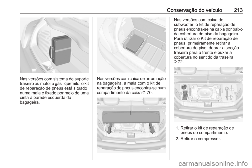 OPEL ADAM 2018.5 Manual de Instruções (in Portugues) Conservação do veículo213
Nas versões com sistema de suporte
traseiro ou motor a gás liquefeito, o kit
de reparação de pneus está situado
numa mala e fixado por meio de uma cinta à parede esq OPEL ADAM 2018.5 Manual de Instruções (in Portugues) Conservação do veículo213
Nas versões com sistema de suporte
traseiro ou motor a gás liquefeito, o kit
de reparação de pneus está situado
numa mala e fixado por meio de uma cinta à parede esq