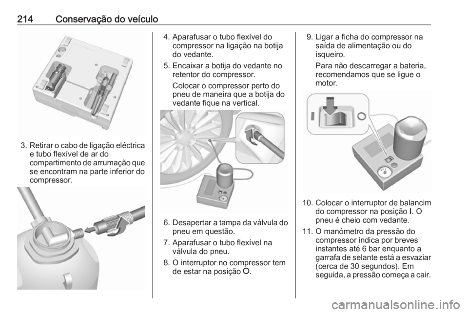 OPEL ADAM 2018.5 Manual de Instruções (in Portugues) 214Conservação do veículo
3.Retirar o cabo de ligação eléctrica
e tubo flexível de ar do
compartimento de arrumação que se encontram na parte inferior docompressor.
4. Aparafusar o tubo flex OPEL ADAM 2018.5 Manual de Instruções (in Portugues) 214Conservação do veículo
3.Retirar o cabo de ligação eléctrica
e tubo flexível de ar do
compartimento de arrumação que se encontram na parte inferior docompressor.
4. Aparafusar o tubo flex