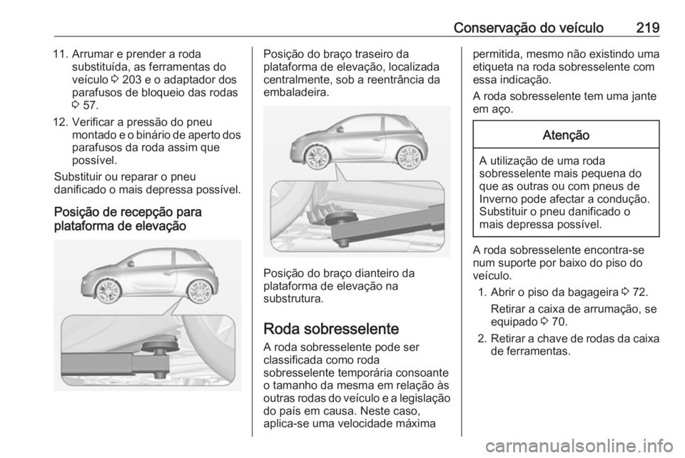 OPEL ADAM 2018.5 Manual de Instruções (in Portugues) Conservação do veículo21911. Arrumar e prender a rodasubstituída, as ferramentas do
veículo 3 203 e o adaptador dos
parafusos de bloqueio das rodas 3 57.
12. Verificar a pressão do pneu montad OPEL ADAM 2018.5 Manual de Instruções (in Portugues) Conservação do veículo21911. Arrumar e prender a rodasubstituída, as ferramentas do
veículo 3 203 e o adaptador dos
parafusos de bloqueio das rodas 3 57.
12. Verificar a pressão do pneu montad