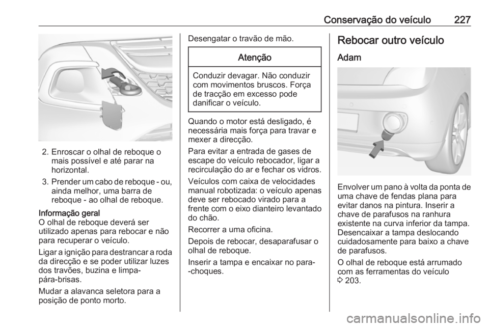 OPEL ADAM 2018.5 Manual de Instruções (in Portugues) Conservação do veículo227
2. Enroscar o olhal de reboque omais possível e até parar na
horizontal.
3. Prender um cabo de reboque - ou,
ainda melhor, uma barra de
reboque - ao olhal de reboque.
In OPEL ADAM 2018.5 Manual de Instruções (in Portugues) Conservação do veículo227
2. Enroscar o olhal de reboque omais possível e até parar na
horizontal.
3. Prender um cabo de reboque - ou,
ainda melhor, uma barra de
reboque - ao olhal de reboque.
In