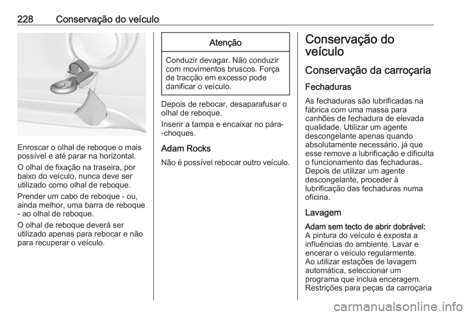 OPEL ADAM 2018.5 Manual de Instruções (in Portugues) 228Conservação do veículo
Enroscar o olhal de reboque o mais
possível e até parar na horizontal.
O olhal de fixação na traseira, por
baixo do veículo, nunca deve ser
utilizado como olhal de re OPEL ADAM 2018.5 Manual de Instruções (in Portugues) 228Conservação do veículo
Enroscar o olhal de reboque o mais
possível e até parar na horizontal.
O olhal de fixação na traseira, por
baixo do veículo, nunca deve ser
utilizado como olhal de re