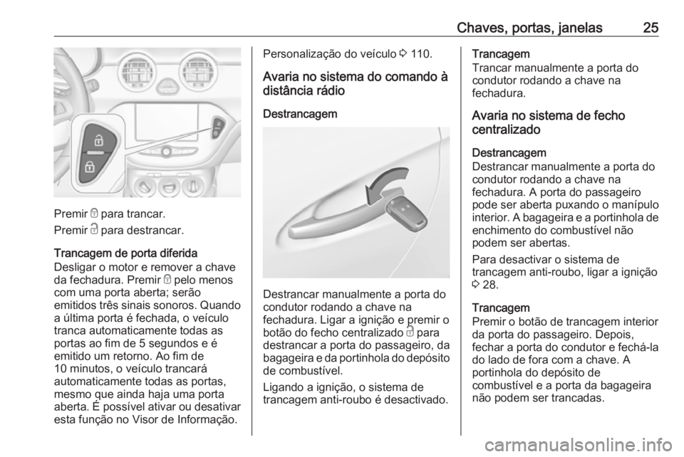 OPEL ADAM 2018.5 Manual de Instruções (in Portugues) Chaves, portas, janelas25
Premir e para trancar.
Premir c para destrancar.
Trancagem de porta diferida
Desligar o motor e remover a chave
da fechadura. Premir e pelo menos
com uma porta aberta; ser OPEL ADAM 2018.5 Manual de Instruções (in Portugues) Chaves, portas, janelas25
Premir e para trancar.
Premir c para destrancar.
Trancagem de porta diferida
Desligar o motor e remover a chave
da fechadura. Premir e pelo menos
com uma porta aberta; ser