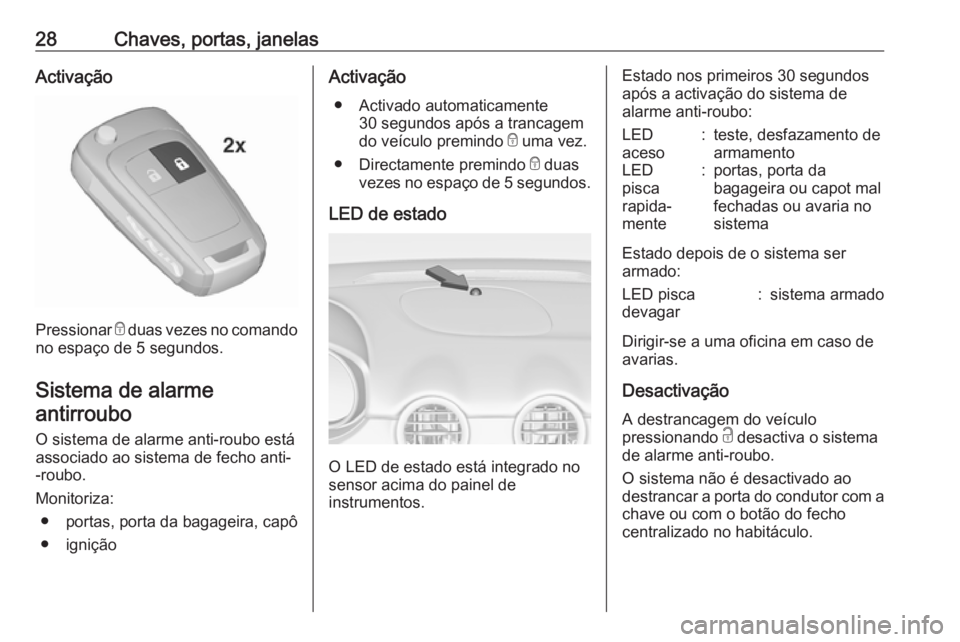 OPEL ADAM 2018.5 Manual de Instruções (in Portugues) 28Chaves, portas, janelasActivação
Pressionar e duas vezes no comando
no espaço de 5 segundos.
Sistema de alarmeantirroubo
O sistema de alarme anti-roubo está associado ao sistema de fecho anti-
OPEL ADAM 2018.5 Manual de Instruções (in Portugues) 28Chaves, portas, janelasActivação
Pressionar e duas vezes no comando
no espaço de 5 segundos.
Sistema de alarmeantirroubo
O sistema de alarme anti-roubo está associado ao sistema de fecho anti-