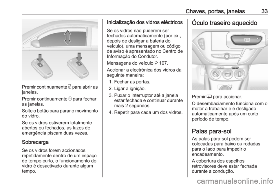 OPEL ADAM 2018.5 Manual de Instruções (in Portugues) Chaves, portas, janelas33
Premir continuamente c para abrir as
janelas.
Premir continuamente e para fechar
as janelas.
Solte o botão para parar o movimento
do vidro.
Se os vidros estiverem totalment OPEL ADAM 2018.5 Manual de Instruções (in Portugues) Chaves, portas, janelas33
Premir continuamente c para abrir as
janelas.
Premir continuamente e para fechar
as janelas.
Solte o botão para parar o movimento
do vidro.
Se os vidros estiverem totalment