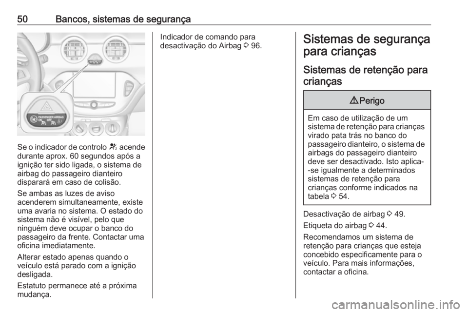 OPEL ADAM 2018.5 Manual de Instruções (in Portugues) 50Bancos, sistemas de segurança
Se o indicador de controlo V acende
durante aprox. 60 segundos após a
ignição ter sido ligada, o sistema de
airbag do passageiro dianteiro
disparará em caso de col OPEL ADAM 2018.5 Manual de Instruções (in Portugues) 50Bancos, sistemas de segurança
Se o indicador de controlo V acende
durante aprox. 60 segundos após a
ignição ter sido ligada, o sistema de
airbag do passageiro dianteiro
disparará em caso de col