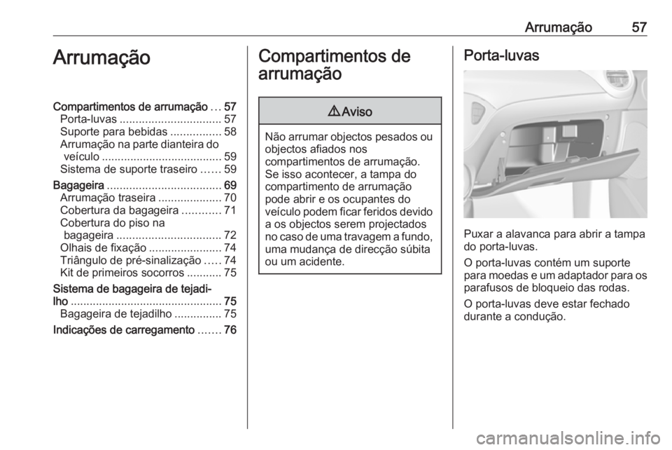 OPEL ADAM 2018.5 Manual de Instruções (in Portugues) Arrumação57ArrumaçãoCompartimentos de arrumação...57
Porta-luvas ................................ 57
Suporte para bebidas ................58
Arrumação na parte dianteira do veículo .......... OPEL ADAM 2018.5 Manual de Instruções (in Portugues) Arrumação57ArrumaçãoCompartimentos de arrumação...57
Porta-luvas ................................ 57
Suporte para bebidas ................58
Arrumação na parte dianteira do veículo ..........