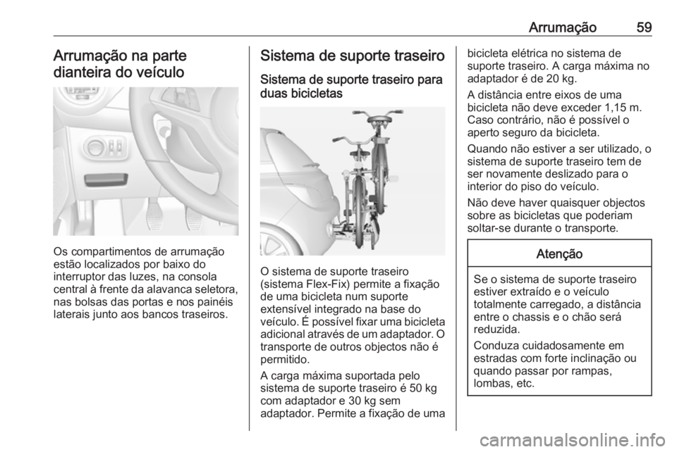 OPEL ADAM 2018.5 Manual de Instruções (in Portugues) Arrumação59Arrumação na parte
dianteira do veículo
Os compartimentos de arrumação
estão localizados por baixo do
interruptor das luzes, na consola central à frente da alavanca seletora, nas b OPEL ADAM 2018.5 Manual de Instruções (in Portugues) Arrumação59Arrumação na parte
dianteira do veículo
Os compartimentos de arrumação
estão localizados por baixo do
interruptor das luzes, na consola central à frente da alavanca seletora, nas b