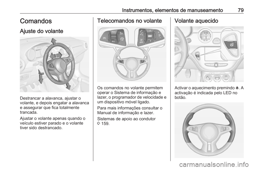 OPEL ADAM 2018.5 Manual de Instruções (in Portugues) Instrumentos, elementos de manuseamento79Comandos
Ajuste do volante
Destrancar a alavanca, ajustar o
volante, e depois engatar a alavanca
e assegurar que fica totalmente
trancada.
Ajustar o volante ap OPEL ADAM 2018.5 Manual de Instruções (in Portugues) Instrumentos, elementos de manuseamento79Comandos
Ajuste do volante
Destrancar a alavanca, ajustar o
volante, e depois engatar a alavanca
e assegurar que fica totalmente
trancada.
Ajustar o volante ap