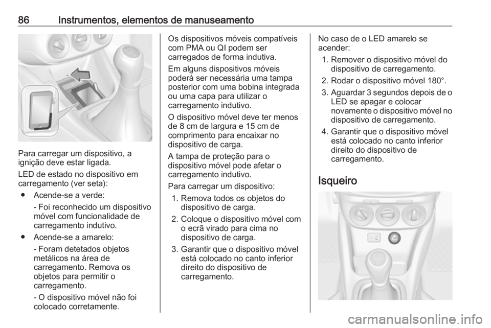 OPEL ADAM 2018.5 Manual de Instruções (in Portugues) 86Instrumentos, elementos de manuseamento
Para carregar um dispositivo, a
ignição deve estar ligada.
LED de estado no dispositivo em
carregamento (ver seta):
● Acende-se a verde: - Foi reconhecido OPEL ADAM 2018.5 Manual de Instruções (in Portugues) 86Instrumentos, elementos de manuseamento
Para carregar um dispositivo, a
ignição deve estar ligada.
LED de estado no dispositivo em
carregamento (ver seta):
● Acende-se a verde: - Foi reconhecido
