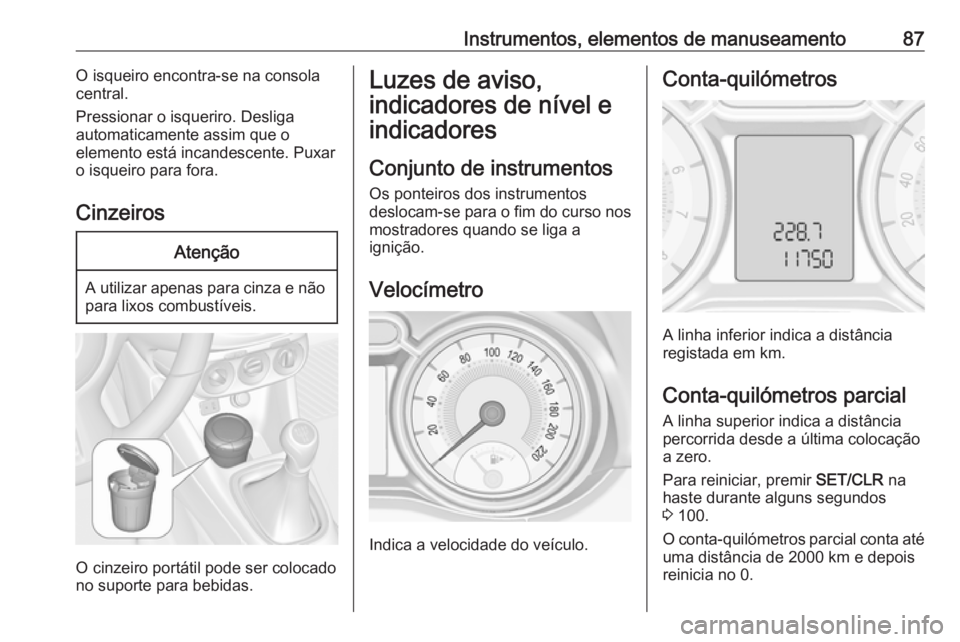 OPEL ADAM 2018.5 Manual de Instruções (in Portugues) Instrumentos, elementos de manuseamento87O isqueiro encontra-se na consola
central.
Pressionar o isqueriro. Desliga
automaticamente assim que o
elemento está incandescente. Puxar
o isqueiro para fora OPEL ADAM 2018.5 Manual de Instruções (in Portugues) Instrumentos, elementos de manuseamento87O isqueiro encontra-se na consola
central.
Pressionar o isqueriro. Desliga
automaticamente assim que o
elemento está incandescente. Puxar
o isqueiro para fora