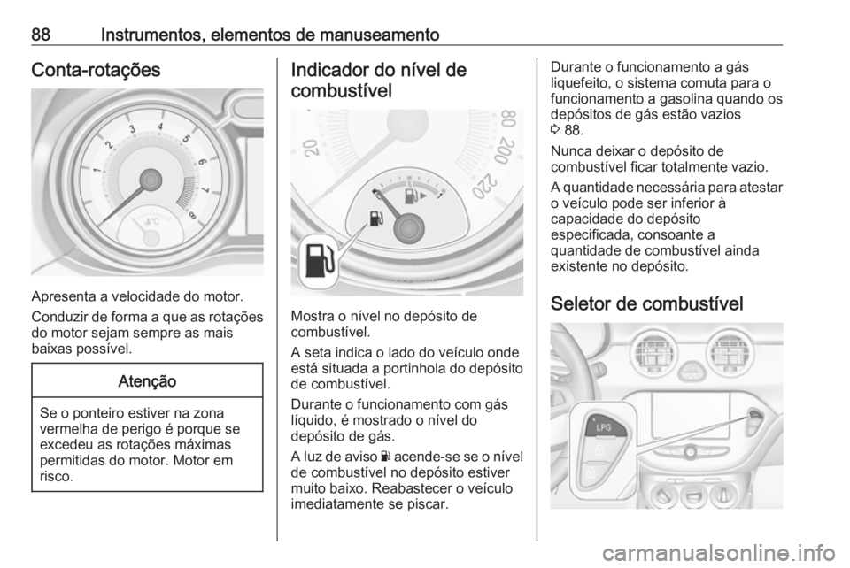 OPEL ADAM 2018.5 Manual de Instruções (in Portugues) 88Instrumentos, elementos de manuseamentoConta-rotações
Apresenta a velocidade do motor.
Conduzir de forma a que as rotações do motor sejam sempre as mais
baixas possível.
Atenção
Se o ponteiro OPEL ADAM 2018.5 Manual de Instruções (in Portugues) 88Instrumentos, elementos de manuseamentoConta-rotações
Apresenta a velocidade do motor.
Conduzir de forma a que as rotações do motor sejam sempre as mais
baixas possível.
Atenção
Se o ponteiro