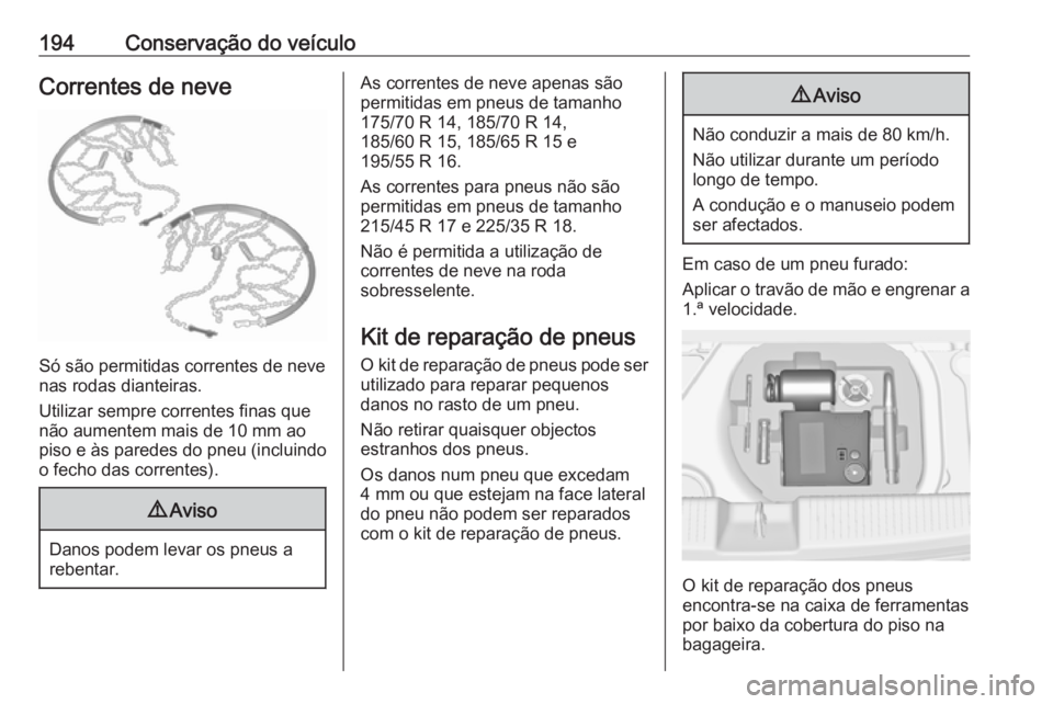 OPEL ADAM 2019  Manual de Instruções (in Portugues) 194Conservação do veículoCorrentes de neve
Só são permitidas correntes de neve
nas rodas dianteiras.
Utilizar sempre correntes finas que
não aumentem mais de 10 mm ao
piso e às paredes do pneu 