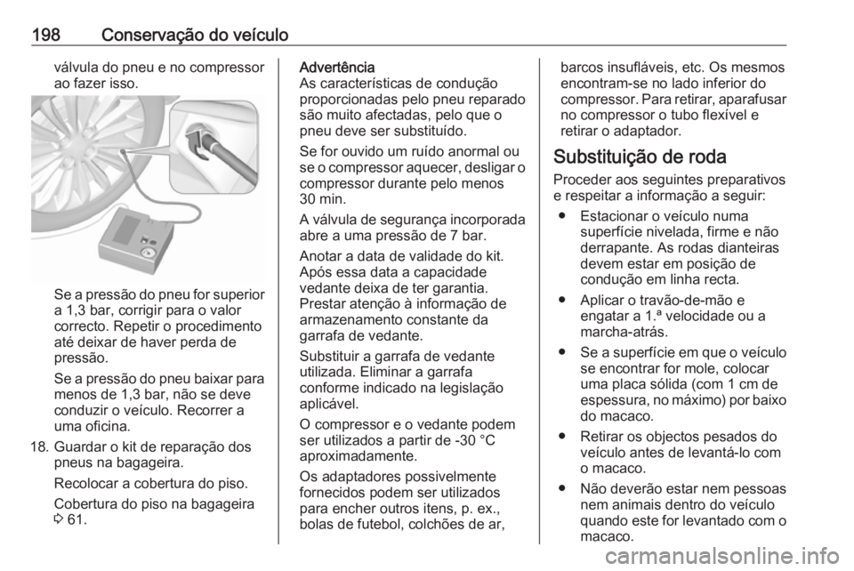 OPEL ADAM 2019  Manual de Instruções (in Portugues) 198Conservação do veículoválvula do pneu e no compressorao fazer isso.
Se a pressão do pneu for superior
a 1,3 bar, corrigir para o valor
correcto. Repetir o procedimento
até deixar de haver per