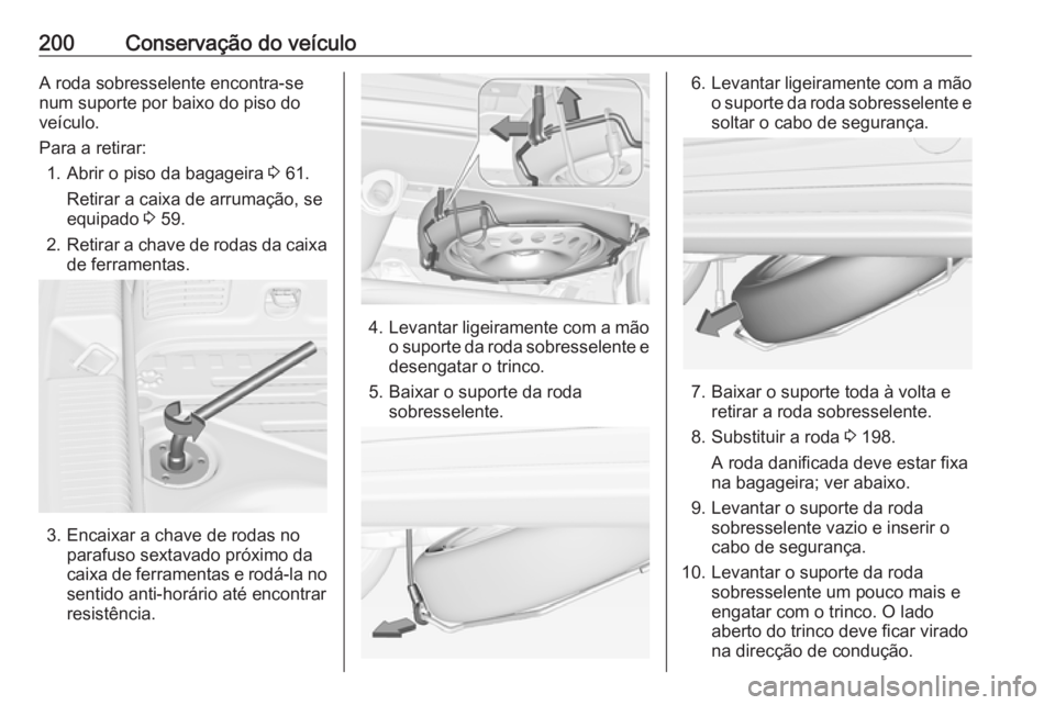 OPEL ADAM 2019  Manual de Instruções (in Portugues) 200Conservação do veículoA roda sobresselente encontra-se
num suporte por baixo do piso do
veículo.
Para a retirar: 1. Abrir o piso da bagageira  3 61.
Retirar a caixa de arrumação, se
equipado 