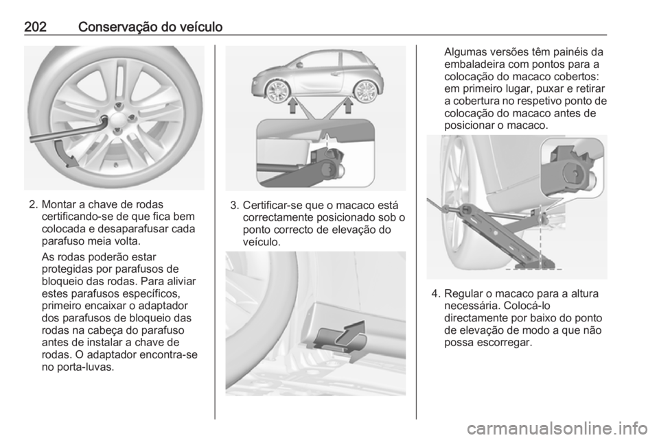 OPEL ADAM 2019  Manual de Instruções (in Portugues) 202Conservação do veículo
2. Montar a chave de rodascertificando-se de que fica bem
colocada e desaparafusar cada
parafuso meia volta.
As rodas poderão estar
protegidas por parafusos de
bloqueio d