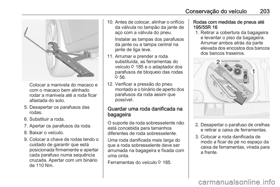 OPEL ADAM 2019  Manual de Instruções (in Portugues) Conservação do veículo203
Colocar a manivela do macaco e
com o macaco bem alinhado
rodar a manivela até a roda ficar
afastada do solo.
5. Desapertar os parafusos das rodas.
6. Substituir a roda.
7