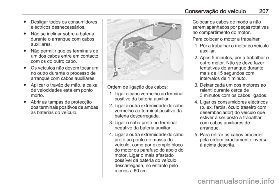 OPEL ADAM 2019  Manual de Instruções (in Portugues) Conservação do veículo207● Desligar todos os consumidoreseléctricos desnecessários.
● Não se inclinar sobre a bateria durante o arranque com cabos
auxiliares.
● Não permitir que os termin