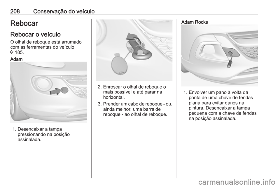 OPEL ADAM 2019  Manual de Instruções (in Portugues) 208Conservação do veículoRebocar
Rebocar o veículo
O olhal de reboque está arrumado com as ferramentas do veículo
3  185.Adam
1. Desencaixar a tampa
pressionando na posição
assinalada.2. Enros