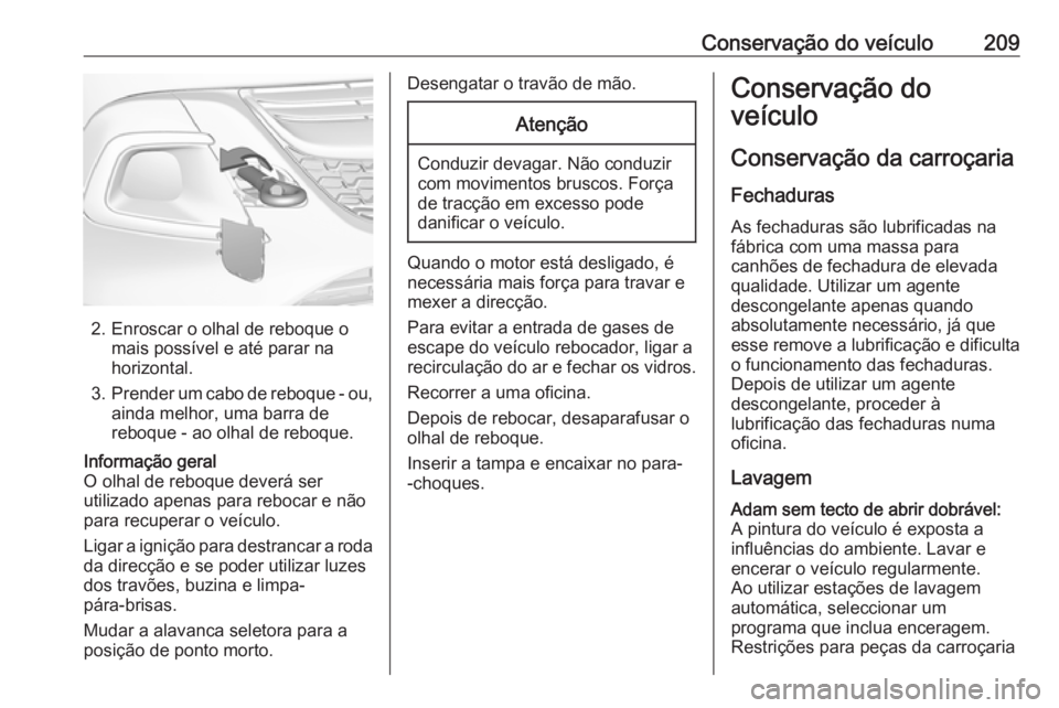 OPEL ADAM 2019 Manual de Instruções (in Portugues) Conservação do veículo209
2. Enroscar o olhal de reboque omais possível e até parar na
horizontal.
3. Prender um cabo de reboque - ou,
ainda melhor, uma barra de
reboque - ao olhal de reboque.
In OPEL ADAM 2019 Manual de Instruções (in Portugues) Conservação do veículo209
2. Enroscar o olhal de reboque omais possível e até parar na
horizontal.
3. Prender um cabo de reboque - ou,
ainda melhor, uma barra de
reboque - ao olhal de reboque.
In