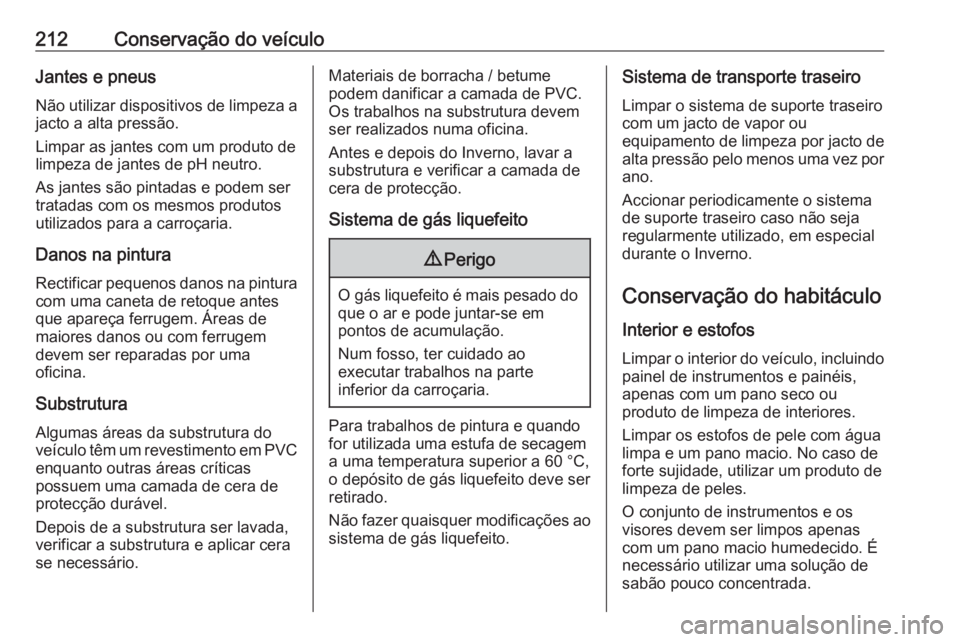 OPEL ADAM 2019  Manual de Instruções (in Portugues) 212Conservação do veículoJantes e pneusNão utilizar dispositivos de limpeza a
jacto a alta pressão.
Limpar as jantes com um produto de limpeza de jantes de pH neutro.
As jantes são pintadas e po