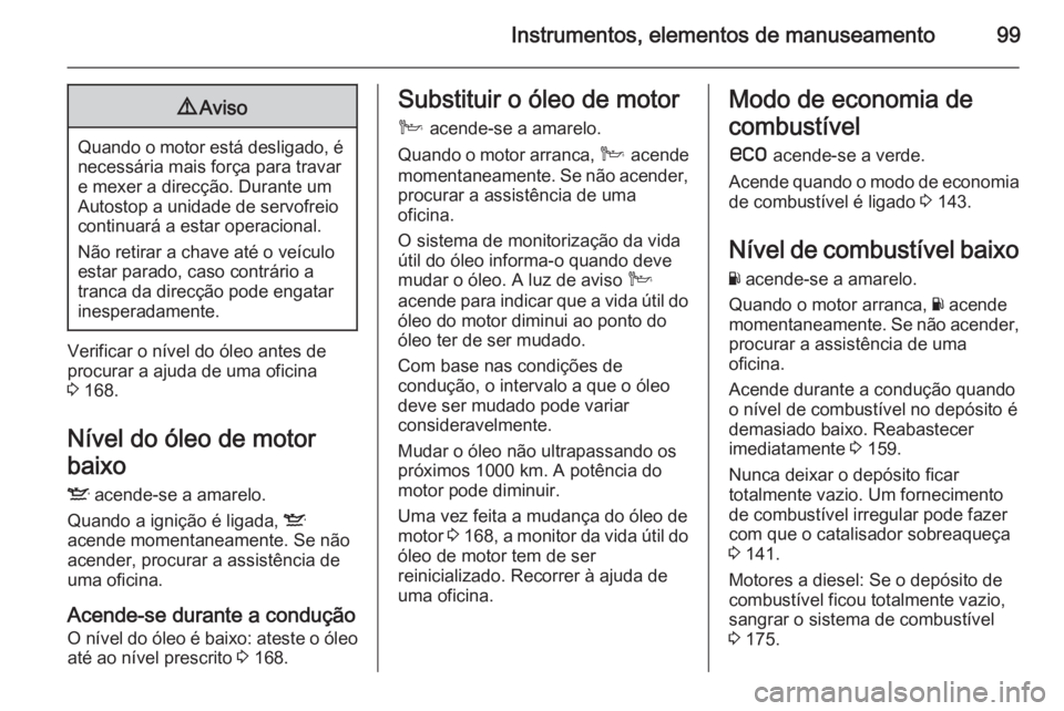 OPEL ANTARA 2014.5 Manual de Instruções (in Portugues) Instrumentos, elementos de manuseamento999Aviso
Quando o motor está desligado, é
necessária mais força para travare mexer a direcção. Durante um
Autostop a unidade de servofreio
continuará a es OPEL ANTARA 2014.5 Manual de Instruções (in Portugues) Instrumentos, elementos de manuseamento999Aviso
Quando o motor está desligado, é
necessária mais força para travare mexer a direcção. Durante um
Autostop a unidade de servofreio
continuará a es