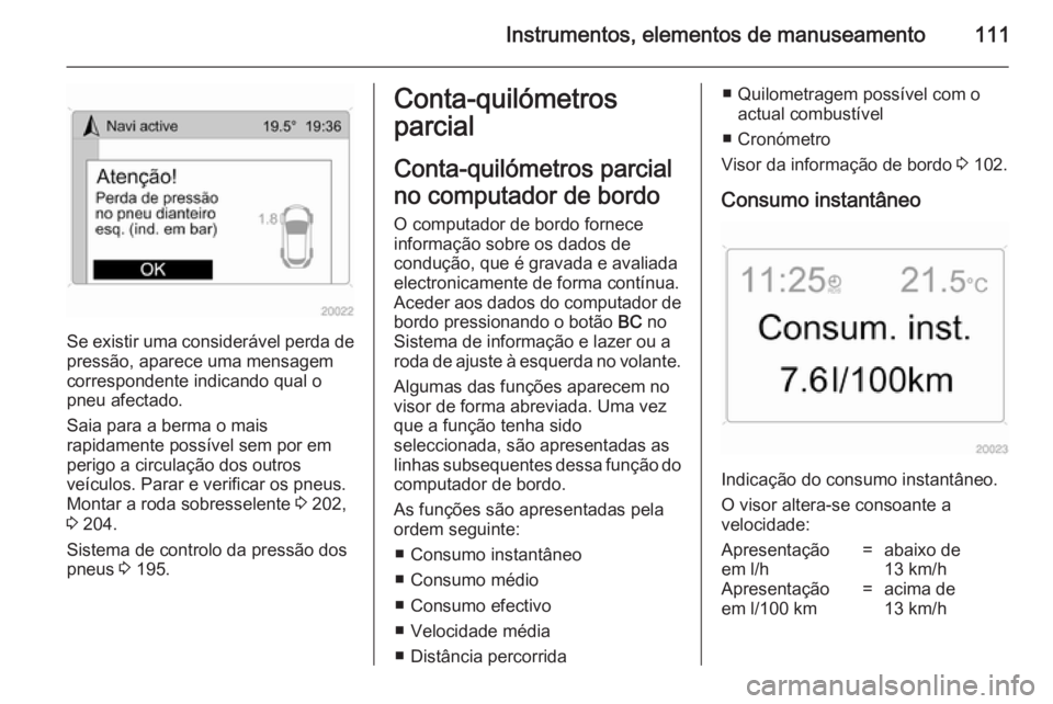 OPEL ANTARA 2014.5 Manual de Instruções (in Portugues) Instrumentos, elementos de manuseamento111
Se existir uma considerável perda de
pressão, aparece uma mensagem
correspondente indicando qual o
pneu afectado.
Saia para a berma o mais
rapidamente poss OPEL ANTARA 2014.5 Manual de Instruções (in Portugues) Instrumentos, elementos de manuseamento111
Se existir uma considerável perda de
pressão, aparece uma mensagem
correspondente indicando qual o
pneu afectado.
Saia para a berma o mais
rapidamente poss
