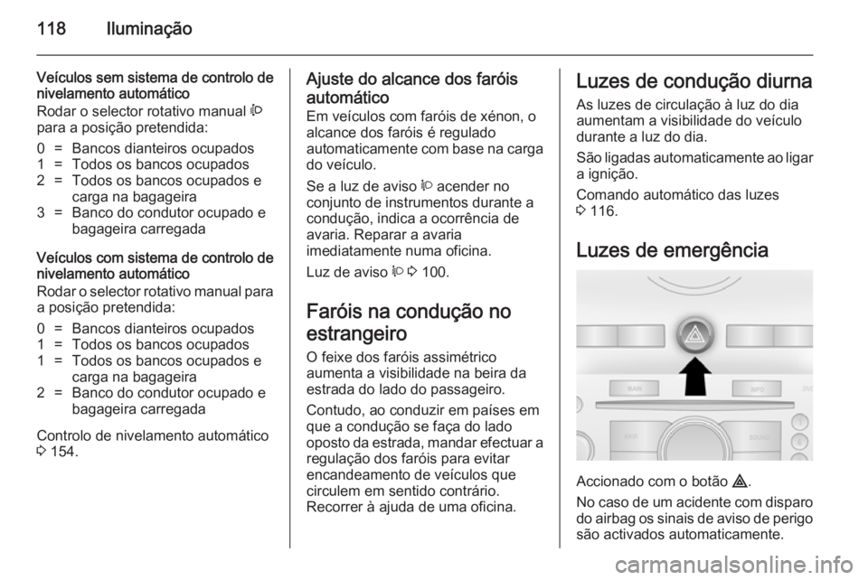 OPEL ANTARA 2014.5 Manual de Instruções (in Portugues) 118Iluminação
Veículos sem sistema de controlo de
nivelamento automático
Rodar o selector rotativo manual ?
para a posição pretendida:0=Bancos dianteiros ocupados1=Todos os bancos ocupados2=Tod OPEL ANTARA 2014.5 Manual de Instruções (in Portugues) 118Iluminação
Veículos sem sistema de controlo de
nivelamento automático
Rodar o selector rotativo manual ?
para a posição pretendida:0=Bancos dianteiros ocupados1=Todos os bancos ocupados2=Tod