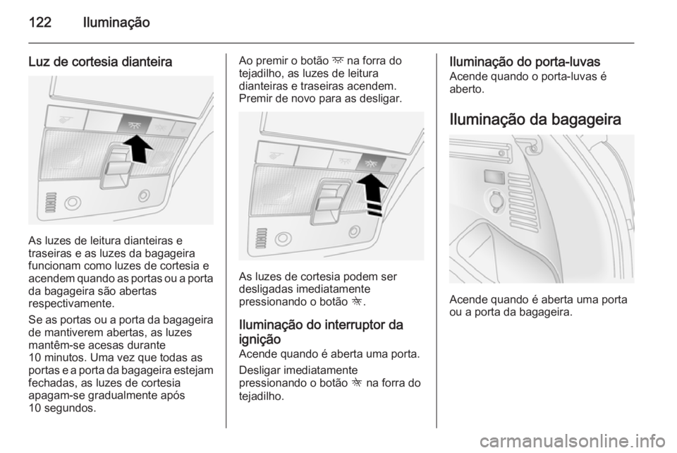 OPEL ANTARA 2014.5 Manual de Instruções (in Portugues) 122Iluminação
Luz de cortesia dianteira
As luzes de leitura dianteiras e
traseiras e as luzes da bagageira funcionam como luzes de cortesia eacendem quando as portas ou a porta da bagageira são abe OPEL ANTARA 2014.5 Manual de Instruções (in Portugues) 122Iluminação
Luz de cortesia dianteira
As luzes de leitura dianteiras e
traseiras e as luzes da bagageira funcionam como luzes de cortesia eacendem quando as portas ou a porta da bagageira são abe
