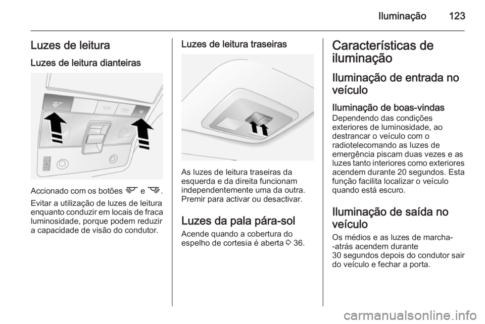 OPEL ANTARA 2014.5 Manual de Instruções (in Portugues) Iluminação123Luzes de leitura
Luzes de leitura dianteiras
Accionado com os botões L e M .
Evitar a utilização de luzes de leitura enquanto conduzir em locais de fraca luminosidade, porque podem OPEL ANTARA 2014.5 Manual de Instruções (in Portugues) Iluminação123Luzes de leitura
Luzes de leitura dianteiras
Accionado com os botões L e M .
Evitar a utilização de luzes de leitura enquanto conduzir em locais de fraca luminosidade, porque podem