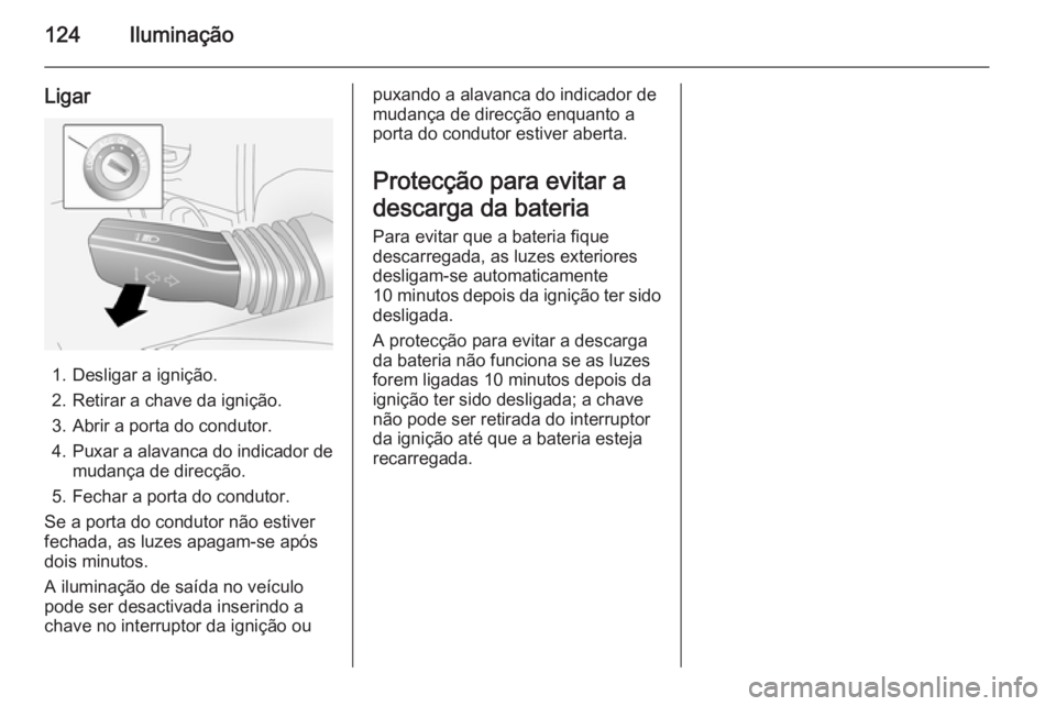 OPEL ANTARA 2014.5 Manual de Instruções (in Portugues) 124Iluminação
Ligar
1. Desligar a ignição.
2. Retirar a chave da ignição.
3. Abrir a porta do condutor.
4. Puxar a alavanca do indicador de
mudança de direcção.
5. Fechar a porta do condutor. OPEL ANTARA 2014.5 Manual de Instruções (in Portugues) 124Iluminação
Ligar
1. Desligar a ignição.
2. Retirar a chave da ignição.
3. Abrir a porta do condutor.
4. Puxar a alavanca do indicador de
mudança de direcção.
5. Fechar a porta do condutor.