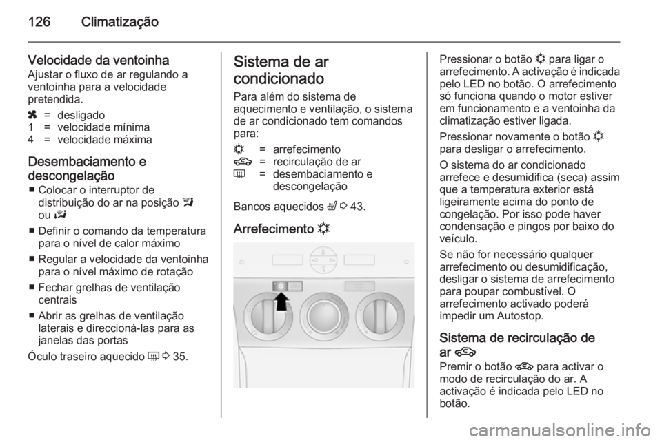 OPEL ANTARA 2014.5 Manual de Instruções (in Portugues) 126Climatização
Velocidade da ventoinhaAjustar o fluxo de ar regulando a
ventoinha para a velocidade
pretendida.x=desligado1=velocidade mínima4=velocidade máxima
Desembaciamento e
descongelação OPEL ANTARA 2014.5 Manual de Instruções (in Portugues) 126Climatização
Velocidade da ventoinhaAjustar o fluxo de ar regulando a
ventoinha para a velocidade
pretendida.x=desligado1=velocidade mínima4=velocidade máxima
Desembaciamento e
descongelação