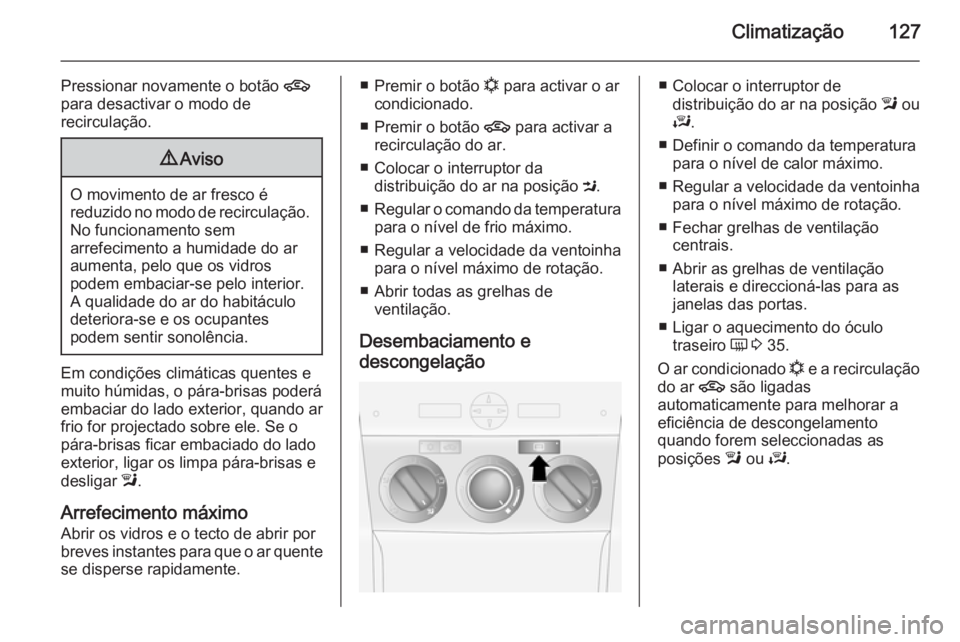 OPEL ANTARA 2014.5 Manual de Instruções (in Portugues) Climatização127
Pressionar novamente o botão 4
para desactivar o modo de
recirculação.9 Aviso
O movimento de ar fresco é
reduzido no modo de recirculação. No funcionamento sem
arrefecimento a OPEL ANTARA 2014.5 Manual de Instruções (in Portugues) Climatização127
Pressionar novamente o botão 4
para desactivar o modo de
recirculação.9 Aviso
O movimento de ar fresco é
reduzido no modo de recirculação. No funcionamento sem
arrefecimento a