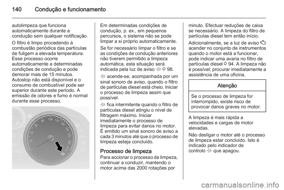 OPEL ANTARA 2014.5 Manual de Instruções (in Portugues) 140Condução e funcionamento
autolimpeza que funciona
automaticamente durante a
condução sem qualquer notificação.
O filtro é limpo procedendo à
combustão periódica das partículas
de fuligem OPEL ANTARA 2014.5 Manual de Instruções (in Portugues) 140Condução e funcionamento
autolimpeza que funciona
automaticamente durante a
condução sem qualquer notificação.
O filtro é limpo procedendo à
combustão periódica das partículas
de fuligem