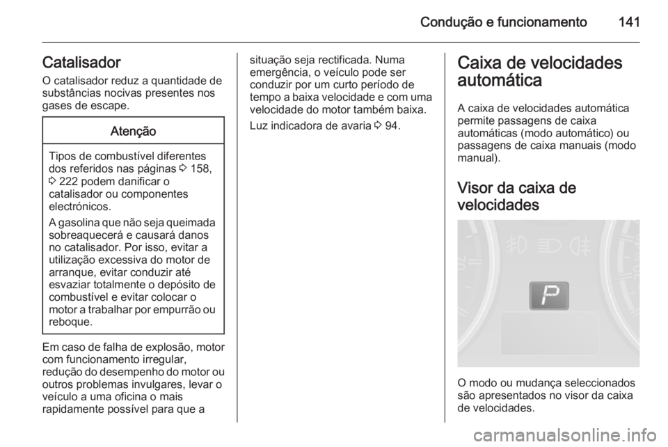 OPEL ANTARA 2014.5 Manual de Instruções (in Portugues) Condução e funcionamento141Catalisador
O catalisador reduz a quantidade de
substâncias nocivas presentes nos
gases de escape.Atenção
Tipos de combustível diferentes
dos referidos nas páginas 3 OPEL ANTARA 2014.5 Manual de Instruções (in Portugues) Condução e funcionamento141Catalisador
O catalisador reduz a quantidade de
substâncias nocivas presentes nos
gases de escape.Atenção
Tipos de combustível diferentes
dos referidos nas páginas 3