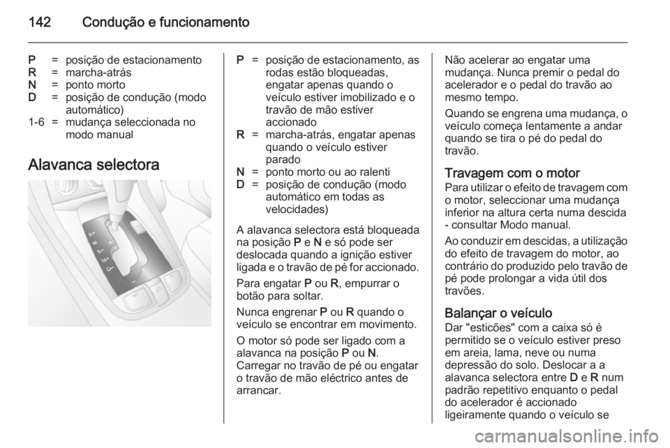 OPEL ANTARA 2014.5 Manual de Instruções (in Portugues) 142Condução e funcionamento
P=posição de estacionamentoR=marcha-atrásN=ponto mortoD=posição de condução (modo
automático)1-6=mudança seleccionada no
modo manual
Alavanca selectora
P=posiç OPEL ANTARA 2014.5 Manual de Instruções (in Portugues) 142Condução e funcionamento
P=posição de estacionamentoR=marcha-atrásN=ponto mortoD=posição de condução (modo
automático)1-6=mudança seleccionada no
modo manual
Alavanca selectora
P=posiç