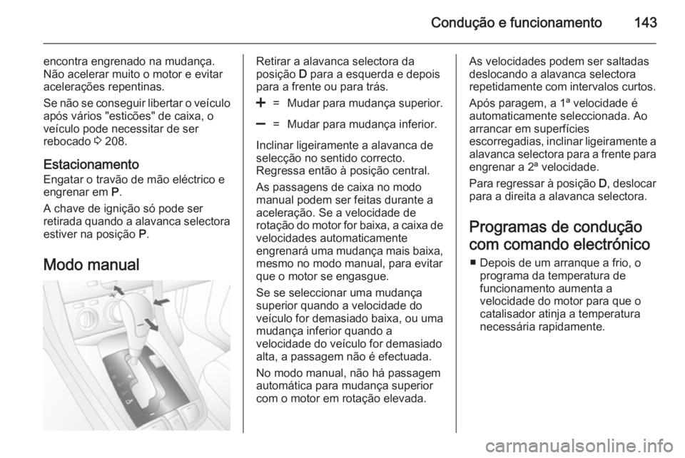OPEL ANTARA 2014.5 Manual de Instruções (in Portugues) Condução e funcionamento143
encontra engrenado na mudança.
Não acelerar muito o motor e evitar
acelerações repentinas.
Se não se conseguir libertar o veículo
após vários "esticões" OPEL ANTARA 2014.5 Manual de Instruções (in Portugues) Condução e funcionamento143
encontra engrenado na mudança.
Não acelerar muito o motor e evitar
acelerações repentinas.
Se não se conseguir libertar o veículo
após vários "esticões"