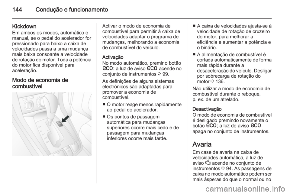 OPEL ANTARA 2014.5 Manual de Instruções (in Portugues) 144Condução e funcionamento
Kickdown
Em ambos os modos, automático e
manual, se o pedal do acelerador for
pressionado para baixo a caixa de
velocidades passa a uma mudança
mais baixa consoante a v OPEL ANTARA 2014.5 Manual de Instruções (in Portugues) 144Condução e funcionamento
Kickdown
Em ambos os modos, automático e
manual, se o pedal do acelerador for
pressionado para baixo a caixa de
velocidades passa a uma mudança
mais baixa consoante a v