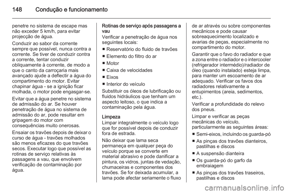 OPEL ANTARA 2014.5 Manual de Instruções (in Portugues) 148Condução e funcionamento
penetre no sistema de escape mas
não exceder 5 km/h, para evitar
projecção de água.
Conduzir ao sabor da corrente
sempre que possível, nunca contra a corrente. Se ti OPEL ANTARA 2014.5 Manual de Instruções (in Portugues) 148Condução e funcionamento
penetre no sistema de escape mas
não exceder 5 km/h, para evitar
projecção de água.
Conduzir ao sabor da corrente
sempre que possível, nunca contra a corrente. Se ti