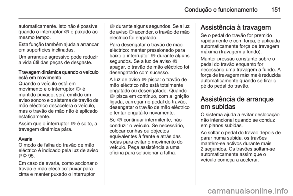 OPEL ANTARA 2014.5 Manual de Instruções (in Portugues) Condução e funcionamento151
automaticamente. Isto não é possível
quando o interruptor m é puxado ao
mesmo tempo.
Esta função também ajuda a arrancar em superfícies inclinadas.
Um arranque a OPEL ANTARA 2014.5 Manual de Instruções (in Portugues) Condução e funcionamento151
automaticamente. Isto não é possível
quando o interruptor m é puxado ao
mesmo tempo.
Esta função também ajuda a arrancar em superfícies inclinadas.
Um arranque a
