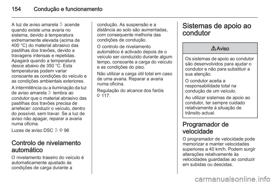 OPEL ANTARA 2014.5 Manual de Instruções (in Portugues) 154Condução e funcionamento
A luz de aviso amarela u acende
quando existe uma avaria no
sistema, devido à temperatura
extremamente elevada (acima de
400 °C) do material abrasivo das pastilhas dos OPEL ANTARA 2014.5 Manual de Instruções (in Portugues) 154Condução e funcionamento
A luz de aviso amarela u acende
quando existe uma avaria no
sistema, devido à temperatura
extremamente elevada (acima de
400 °C) do material abrasivo das pastilhas dos