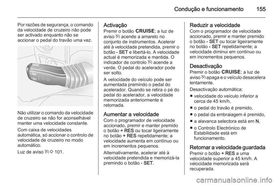 OPEL ANTARA 2014.5 Manual de Instruções (in Portugues) Condução e funcionamento155
Por razões de segurança, o comandoda velocidade de cruzeiro não pode
ser activado enquanto não se
accionar o pedal do travão uma vez.
Não utilizar o comando da velo OPEL ANTARA 2014.5 Manual de Instruções (in Portugues) Condução e funcionamento155
Por razões de segurança, o comandoda velocidade de cruzeiro não pode
ser activado enquanto não se
accionar o pedal do travão uma vez.
Não utilizar o comando da velo