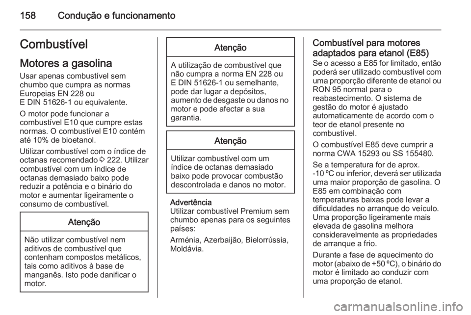 OPEL ANTARA 2014.5 Manual de Instruções (in Portugues) 158Condução e funcionamentoCombustívelMotores a gasolina
Usar apenas combustível sem
chumbo que cumpra as normas
Europeias EN 228 ou
E DIN 51626-1 ou equivalente.
O motor pode funcionar a
combust OPEL ANTARA 2014.5 Manual de Instruções (in Portugues) 158Condução e funcionamentoCombustívelMotores a gasolina
Usar apenas combustível sem
chumbo que cumpra as normas
Europeias EN 228 ou
E DIN 51626-1 ou equivalente.
O motor pode funcionar a
combust